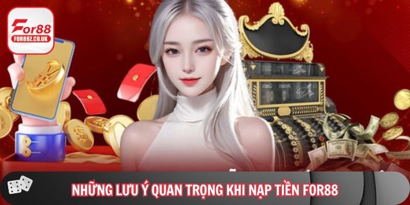 Những lưu ý quan trọng khi nạp tiền For88