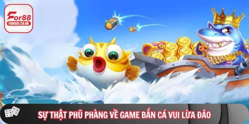 Sự thật phũ phàng về game bắn cá vui lừa đảo